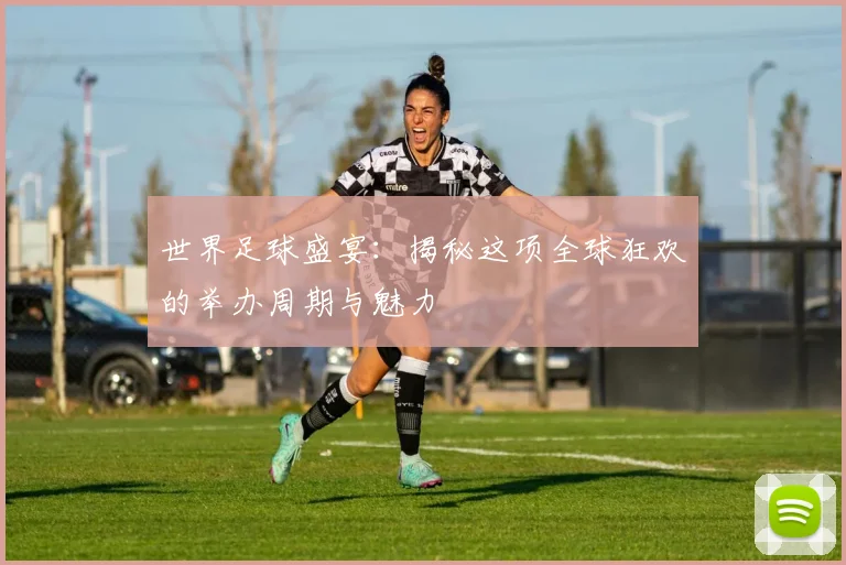 世界足球盛宴：揭秘这项全球狂欢的举办周期与魅力