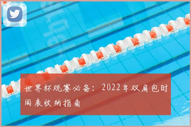 世界杯观赛必备:2022年双肩包时间表收纳指南