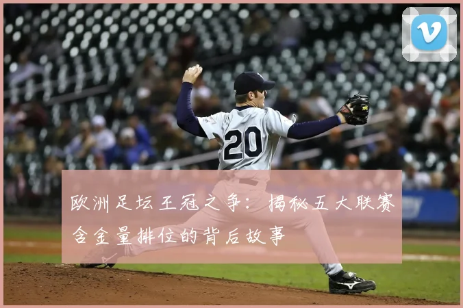 欧洲足坛王冠之争：揭秘五大联赛含金量排位的背后故事