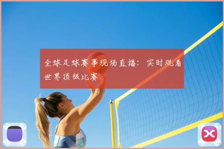 全球足球赛事现场直播:实时观看世界顶级比赛