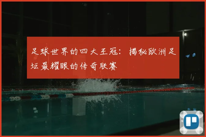 足球世界的四大王冠：揭秘欧洲足坛最耀眼的传奇联赛