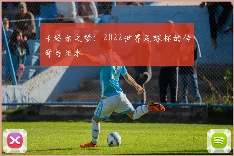 卡塔尔之梦：2022世界足球杯的传奇与泪水