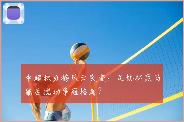 中超积分榜风云突变，足协杯黑马能否搅动争冠格局？