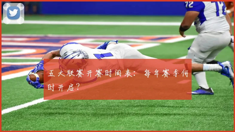 五大联赛开赛时间表：每年赛季何时开启？
