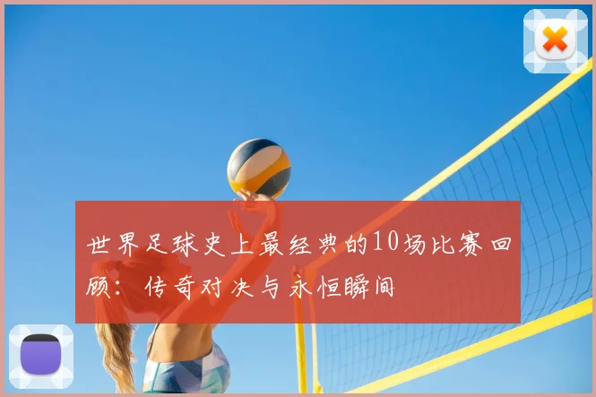 世界足球史上最经典的10场比赛回顾：传奇对决与永恒瞬间