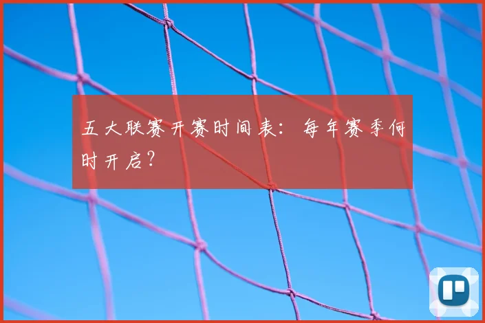 五大联赛开赛时间表：每年赛季何时开启？