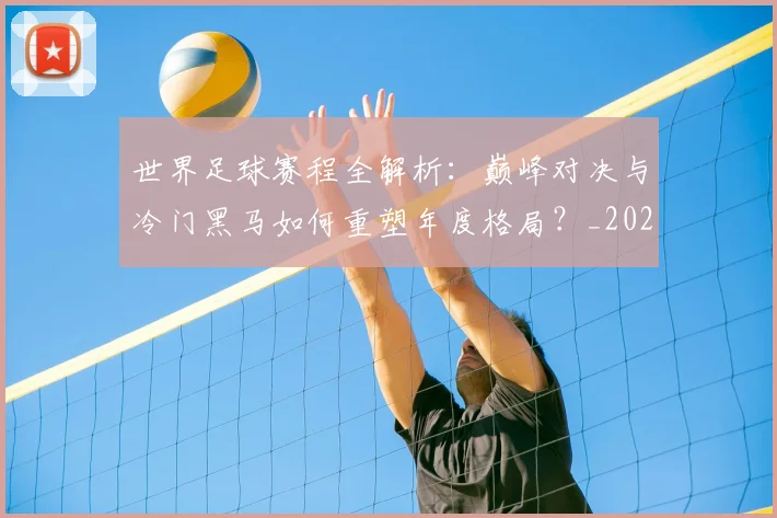 世界足球赛程全解析：巅峰对决与冷门黑马如何重塑年度格局？_20260610190229