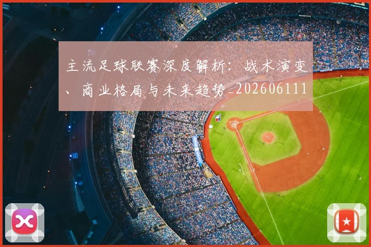 主流足球联赛深度解析:战术演变、商业格局与未来趋势_20260611141004