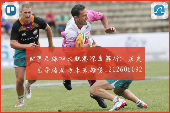 世界足球四大联赛深度解析：历史、竞争格局与未来趋势_20260609201409