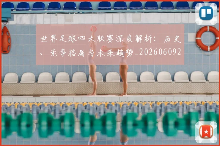 世界足球四大联赛深度解析：历史、竞争格局与未来趋势_20260609201409
